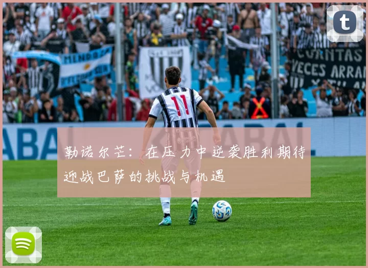 勒诺尔芒：在压力中逆袭胜利期待迎战巴萨的挑战与机遇