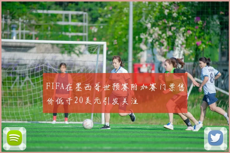 FIFA在墨西哥世预赛附加赛门票售价低于20美元引发关注