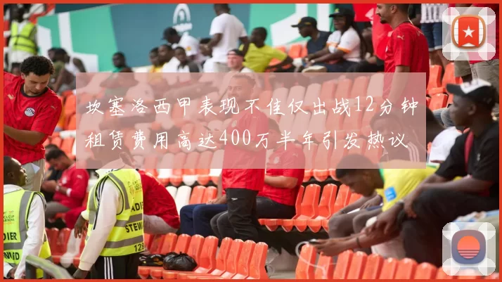 坎塞洛西甲表现不佳仅出战12分钟租赁费用高达400万半年引发热议