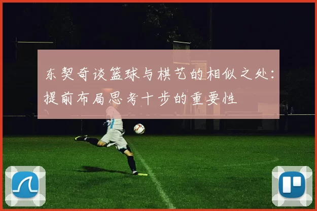 东契奇谈篮球与棋艺的相似之处：提前布局思考十步的重要性