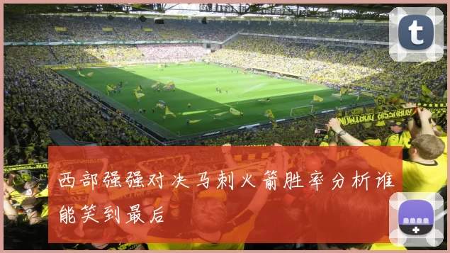 西部强强对决马刺火箭胜率分析谁能笑到最后