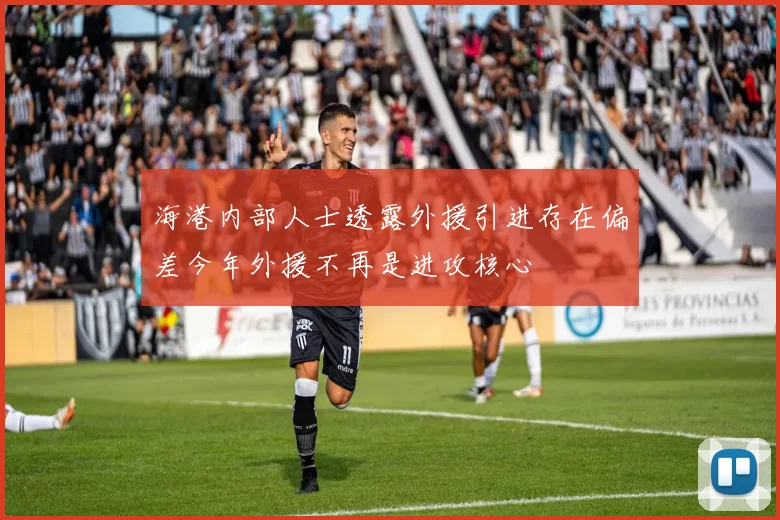 海港内部人士透露外援引进存在偏差今年外援不再是进攻核心