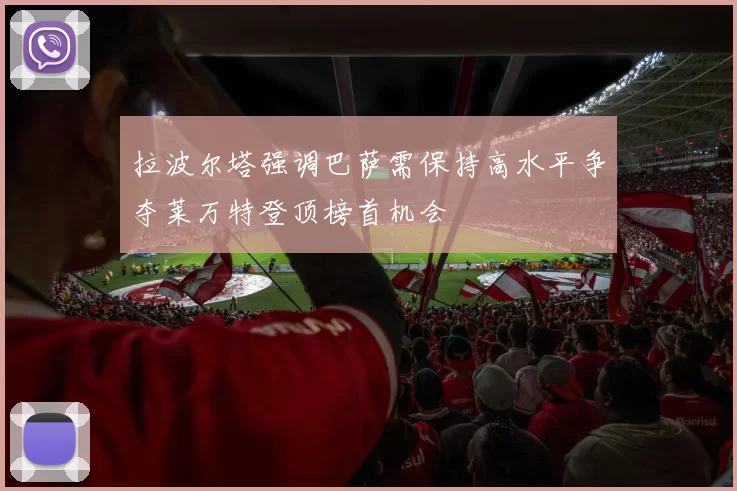 拉波尔塔强调巴萨需保持高水平争夺莱万特登顶榜首机会