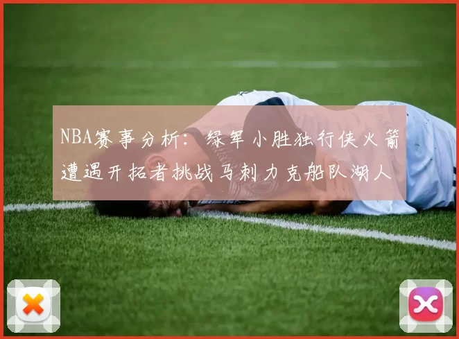NBA赛事分析：绿军小胜独行侠火箭遭遇开拓者挑战马刺力克船队湖人击败步行者