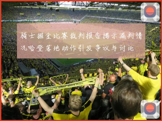 骑士掘金比赛裁判报告揭示漏判情况哈登落地动作引发争议与讨论