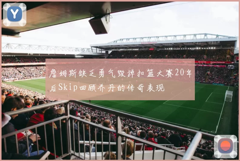 詹姆斯缺乏勇气毁掉扣篮大赛20年后Skip回顾乔丹的传奇表现