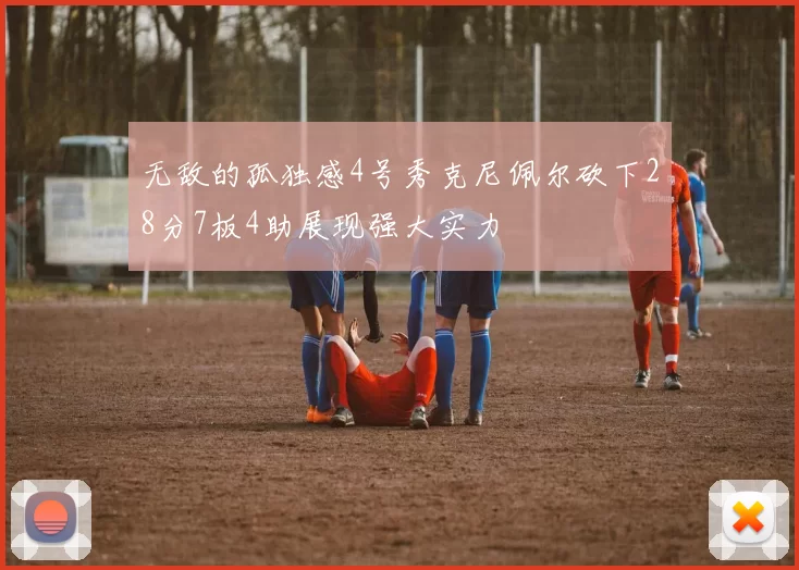 无敌的孤独感4号秀克尼佩尔砍下28分7板4助展现强大实力