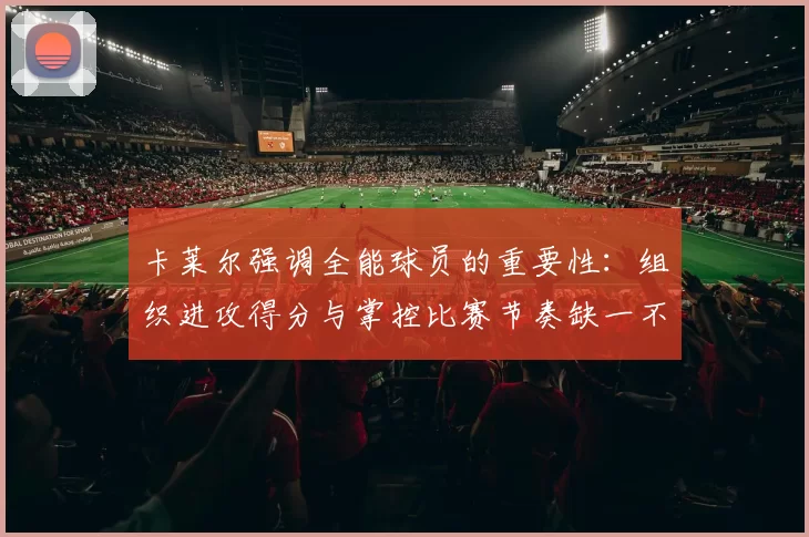 卡莱尔强调全能球员的重要性：组织进攻得分与掌控比赛节奏缺一不可