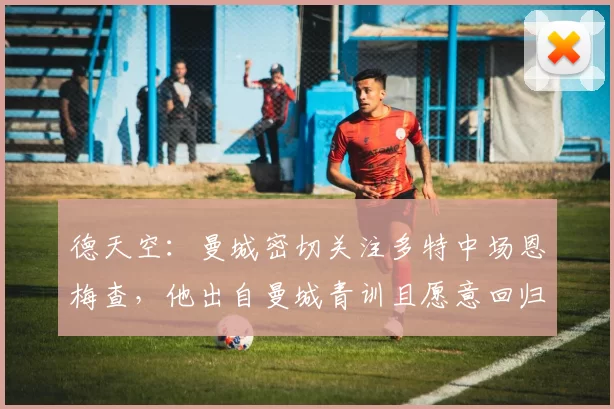 德天空：曼城密切关注多特中场恩梅查，他出自曼城青训且愿意回归